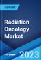Radiation Oncology Market: Global Industry Trends, Share, Size, Growth, Opportunity and Forecast 2023-2028 - Product Image