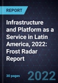 Infrastructure and Platform as a Service (PaaS) in Latin America, 2022: Frost Radar Report- Product Image