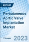 Percutaneous Aortic Valve Implantation Market: Global Market Size, Forecast, Insights, Segmentation, and Competitive Landscape with Impact of COVID-19 & Russia-Ukraine War - Product Image
