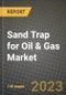 Sand Trap for Oil & Gas Market Outlook Report - Industry Size, Trends, Insights, Market Share, Competition, Opportunities, and Growth Forecasts by Segments, 2022 to 2030 - Product Image
