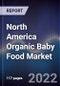 North America Organic Baby Food Market Outlook and Forecast to 2027 - Driven by the rising number of millennial parents who are increasingly health conscious and adopting natural, minimally processed food - Product Image