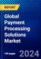 Global Payment Processing Solutions Market (2023-2028) by Type, Payment Method, Deployment Type, Industry, and Geography, Competitive Analysis, Impact of Covid-19, Impact of Economic Slowdown & Impending Recession with Ansoff Analysis - Product Image