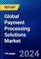 Global Payment Processing Solutions Market (2023-2028) Competitive Analysis, Impact of Covid-19, Impact of Economic Slowdown & Impending Recession, Ansoff Analysis - Product Image