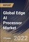 Global Edge AI Processor Market Size, Share & Industry Trends Analysis Report By Type (Central Processing Unit (CPU), Graphics Processing Unit (GPU), and Application Specific Integrated Circuit (ASIC)), By End Use, By Regional Outlook and Forecast, 2022-2028 - Product Image