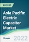Asia Pacific Electric Capacitor Market - Forecasts from 2022 to 2027 - Product Image