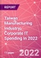 Taiwan Manufacturing Industry: Corporate IT Spending in 2022 - Product Thumbnail Image