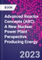 Advanced Reactor Concepts (ARC). A New Nuclear Power Plant Perspective Producing Energy - Product Thumbnail Image