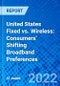 United States Fixed vs. Wireless: Consumers' Shifting Broadband Preferences - Product Thumbnail Image