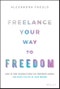 Freelance Your Way to Freedom. How to Free Yourself from the Corporate World and Build the Life of Your Dreams. Edition No. 1 - Product Image