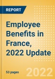 Employee Benefits in France, 2022 Update - Key Regulations, Statutory Public and Private Benefits, and Industry Analysis- Product Image