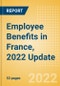 Employee Benefits in France, 2022 Update - Key Regulations, Statutory Public and Private Benefits, and Industry Analysis - Product Image