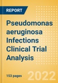Pseudomonas aeruginosa Infections Clinical Trial Analysis by Trial Phase, Trial Status, Trial Counts, End Points, Status, Sponsor Type, and Top Countries, 2022 Update- Product Image