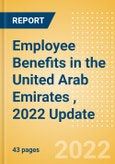 Employee Benefits in the United Arab Emirates (UAE), 2022 Update - Key Regulations, Statutory Public and Private Benefits, and Industry Analysis- Product Image