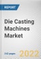 Die Casting Machines Market By Type, By Material, By End-User: Global Opportunity Analysis and Industry Forecast, 2020-2030 - Product Image