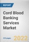 Cord Blood Banking Services Market By Storage Services, By Component, By Application: Global Opportunity Analysis and Industry Forecast, 2020-2030 - Product Thumbnail Image