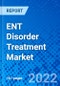 ENT Disorder Treatment Market, by Treatment Type, by Organ Type, by End User, and by Region - Size, Share, Outlook, and Opportunity Analysis, 2022 - 2030 - Product Image