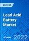 Lead Acid Battery Market, by Product Type, by Construction Method, by End-Use, and by Region - Size, Share, Outlook, and Opportunity Analysis, 2022 - 2030 - Product Image