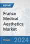 France Medical Aesthetics Market: Prospects, Trends Analysis, Market Size and Forecasts up to 2030 - Product Image