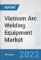 Vietnam Arc Welding Equipment Market: Prospects, Trends Analysis, Market Size and Forecasts up to 2028 - Product Thumbnail Image
