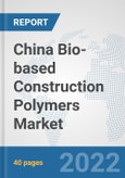 China Bio-based Construction Polymers Market: Prospects, Trends Analysis, Market Size and Forecasts up to 2028- Product Image
