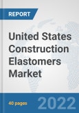 United States Construction Elastomers Market: Prospects, Trends Analysis, Market Size and Forecasts up to 2028- Product Image