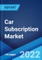 Car Subscription Market: Global Industry Trends, Share, Size, Growth, Opportunity and Forecast 2022-2027 - Product Image