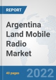 Argentina Land Mobile Radio Market: Prospects, Trends Analysis, Market Size and Forecasts up to 2028- Product Image