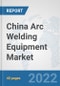 China Arc Welding Equipment Market: Prospects, Trends Analysis, Market Size and Forecasts up to 2028 - Product Thumbnail Image