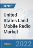 United States Land Mobile Radio Market: Prospects, Trends Analysis, Market Size and Forecasts up to 2028- Product Image