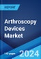 Arthroscopy Devices Market: Global Industry Trends, Share, Size, Growth, Opportunity and Forecast 2023-2028 - Product Thumbnail Image