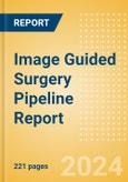 Image Guided Surgery Pipeline Report including Stages of Development, Segments, Region and Countries, Regulatory Path and Key Companies, 2023 Update- Product Image