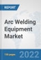 Arc Welding Equipment Market: Global Industry Analysis, Trends, Market Size, and Forecasts up to 2028 - Product Image