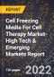 2022 Global Forecast for Cell Freezing Media For Cell Therapy Market (2023-2028 Outlook)-High Tech & Emerging Markets Report - Product Image