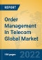 Order Management In Telecom Global Market Insights 2022, Analysis and Forecast to 2027, by Market Participants, Regions, Technology, Application, Product Type - Product Image