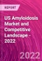US Amyloidosis Market and Competitive Landscape - 2022 - Product Image