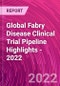 Global Fabry Disease Clinical Trial Pipeline Highlights - 2022 - Product Image