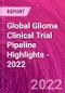 Global Glioma Clinical Trial Pipeline Highlights - 2022 - Product Image