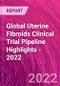 Global Uterine Fibroids Clinical Trial Pipeline Highlights - 2022 - Product Image