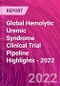 Global Hemolytic Uremic Syndrome Clinical Trial Pipeline Highlights - 2022 - Product Image