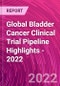 Global Bladder Cancer Clinical Trial Pipeline Highlights - 2022 - Product Image