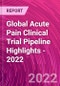 Global Acute Pain Clinical Trial Pipeline Highlights - 2022 - Product Thumbnail Image