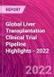 Global Liver Transplantation Clinical Trial Pipeline Highlights - 2022 - Product Thumbnail Image