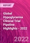 Global Hypoglycemia Clinical Trial Pipeline Highlights - 2022 - Product Image
