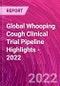 Global Whooping Cough Clinical Trial Pipeline Highlights - 2022 - Product Image