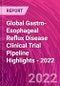 Global Gastro-Esophageal Reflux Disease Clinical Trial Pipeline Highlights - 2022 - Product Image