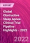 Global Obstructive Sleep Apnea Clinical Trial Pipeline Highlights - 2022 - Product Image