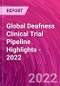 Global Deafness Clinical Trial Pipeline Highlights - 2022 - Product Image