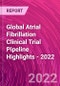 Global Atrial Fibrillation Clinical Trial Pipeline Highlights - 2022 - Product Image