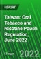 Taiwan: Oral Tobacco and Nicotine Pouch Regulation, June 2022 - Product Image