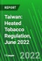 Taiwan: Heated Tobacco Regulation, June 2022 - Product Image
